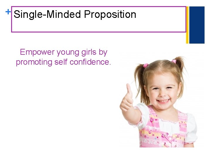 + Single-Minded Proposition Empower young girls by promoting self confidence. 