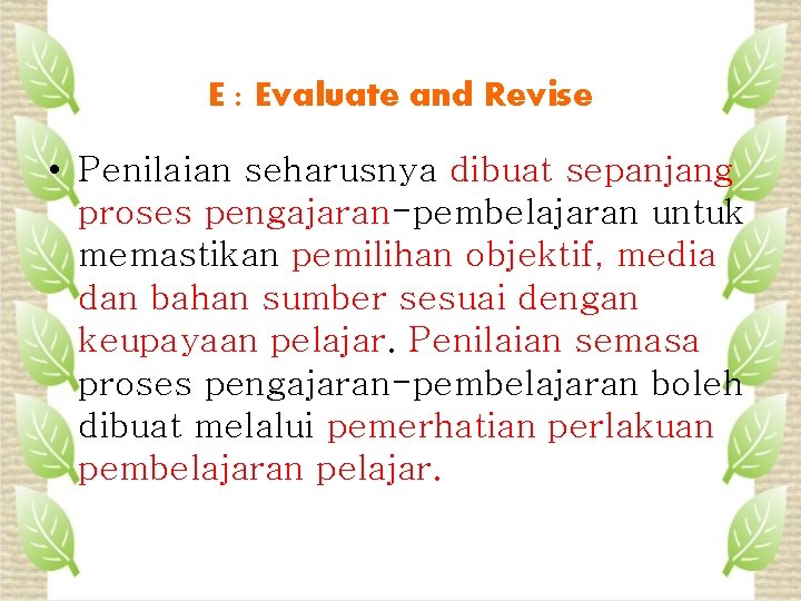 E : Evaluate and Revise • Penilaian seharusnya dibuat sepanjang proses pengajaran-pembelajaran untuk memastikan