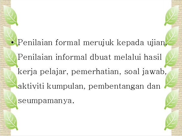  • Penilaian formal merujuk kepada ujian. Penilaian informal dbuat melalui hasil kerja pelajar,