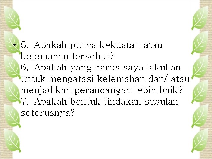  • 5. Apakah punca kekuatan atau kelemahan tersebut? 6. Apakah yang harus saya