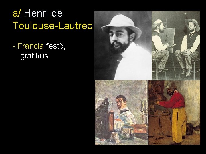 a/ Henri de Toulouse-Lautrec - Francia festő, grafikus 