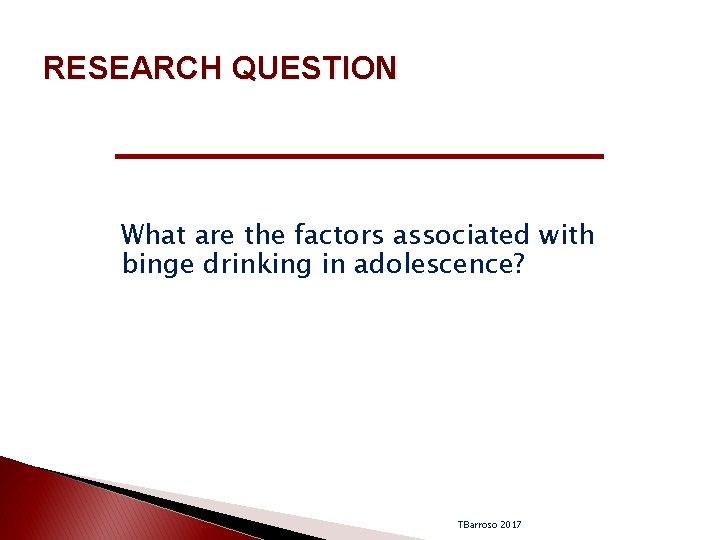 RESEARCH QUESTION What are the factors associated with binge drinking in adolescence? TBarroso 2017