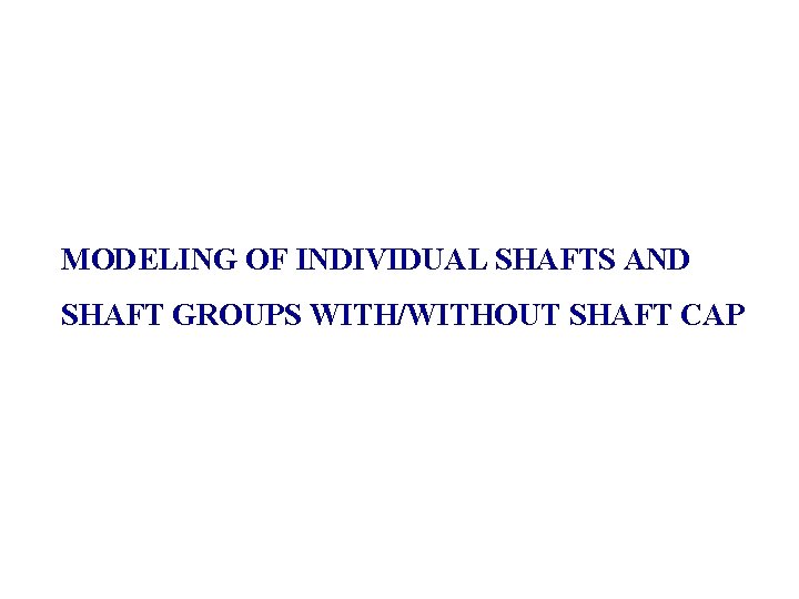 MODELING OF INDIVIDUAL SHAFTS AND SHAFT GROUPS WITH/WITHOUT SHAFT CAP 