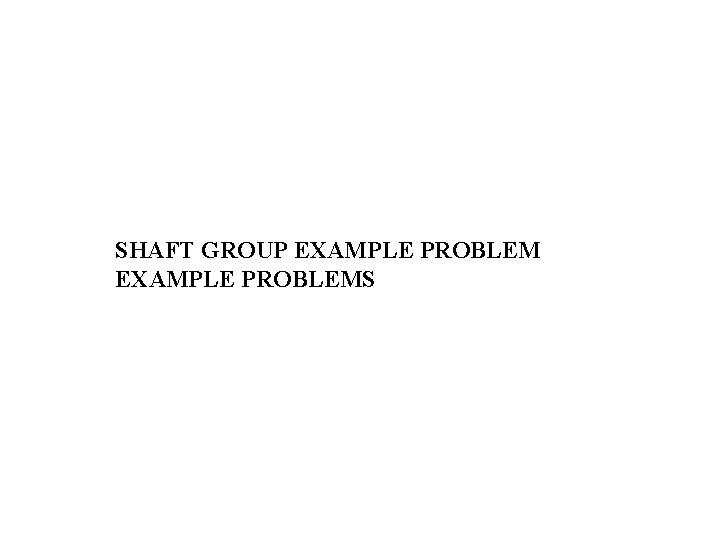 SHAFT GROUP EXAMPLE PROBLEMS 