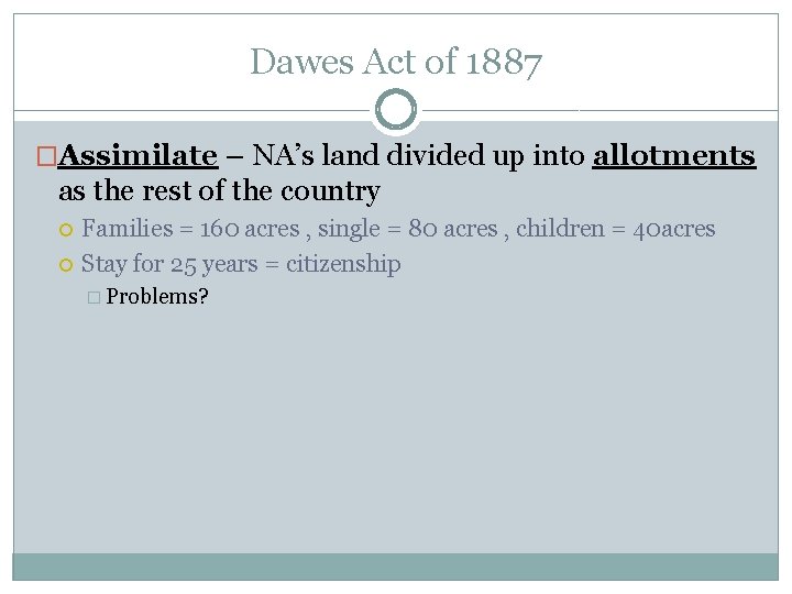 Dawes Act of 1887 �Assimilate – NA’s land divided up into allotments as the