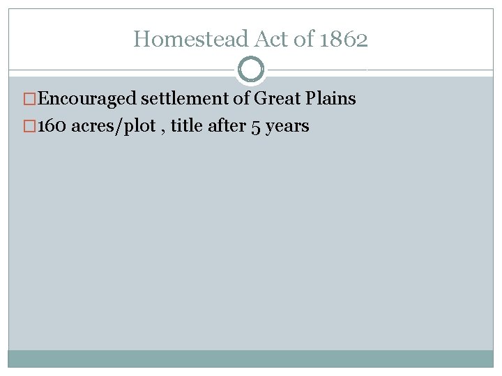 Homestead Act of 1862 �Encouraged settlement of Great Plains � 160 acres/plot , title