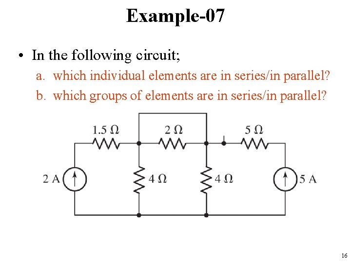 Example-07 • In the following circuit; a. which individual elements are in series/in parallel?