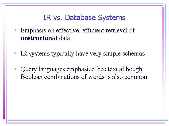 IR vs. Database Systems • Emphasis on effective, efficient retrieval of unstructured data •