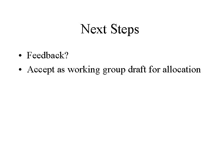 Next Steps • Feedback? • Accept as working group draft for allocation 