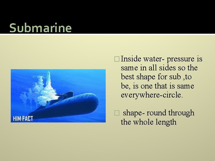 Submarine � Inside water- pressure is same in all sides so the best shape