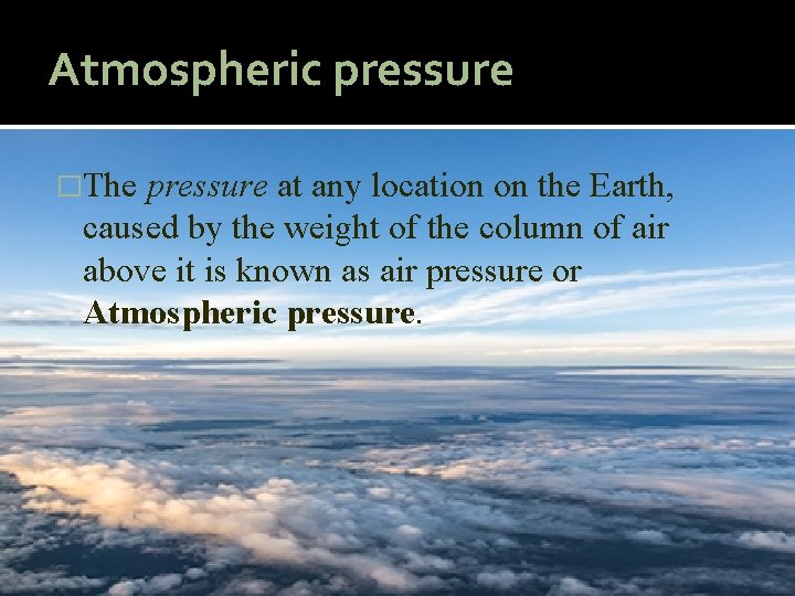 Atmospheric pressure �The pressure at any location on the Earth, caused by the weight