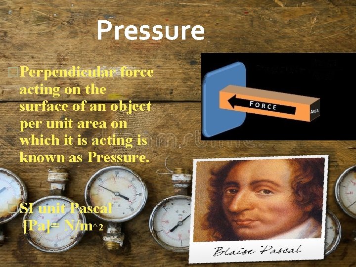 Pressure �Perpendicular force acting on the surface of an object per unit area on