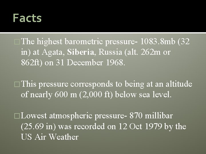 Facts �The highest barometric pressure- 1083. 8 mb (32 in) at Agata, Siberia, Russia