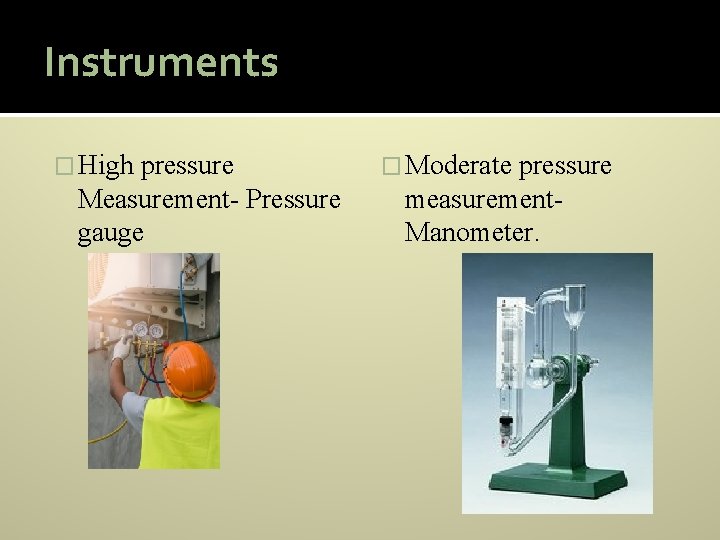 Instruments � High pressure Measurement- Pressure gauge � Moderate pressure measurement. Manometer. 