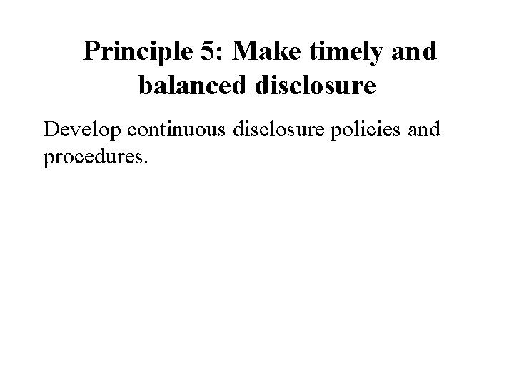 Principle 5: Make timely and balanced disclosure Develop continuous disclosure policies and procedures. 