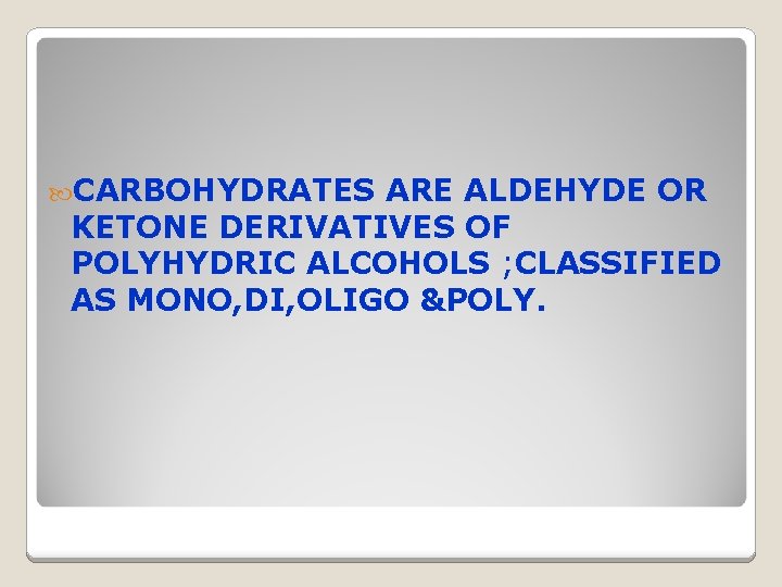  CARBOHYDRATES ARE ALDEHYDE OR KETONE DERIVATIVES OF POLYHYDRIC ALCOHOLS ; CLASSIFIED AS MONO,