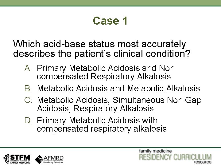 Case 1 Which acid-base status most accurately describes the patient’s clinical condition? A. Primary