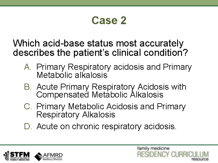 Case 2 Which acid-base status most accurately describes the patient’s clinical condition? A. Primary