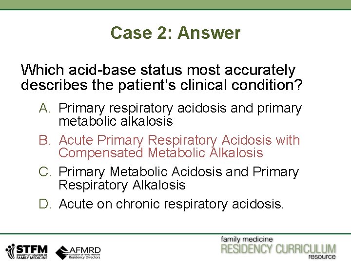 Case 2: Answer Which acid-base status most accurately describes the patient’s clinical condition? A.