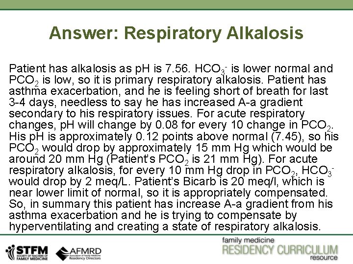 Answer: Respiratory Alkalosis Patient has alkalosis as p. H is 7. 56. HCO 3