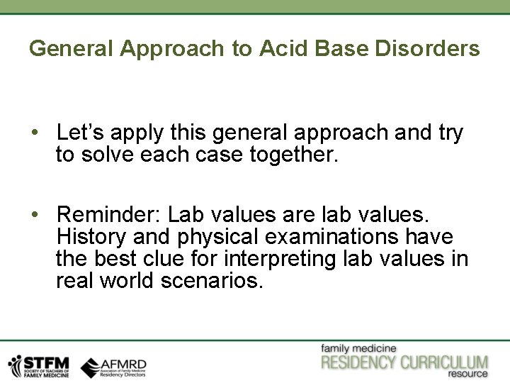 General Approach to Acid Base Disorders • Let’s apply this general approach and try