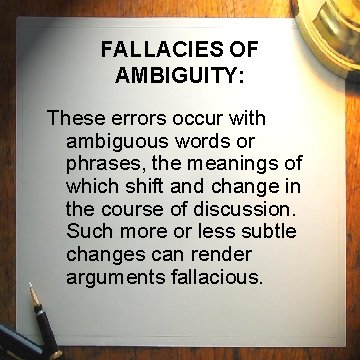 FALLACIES OF AMBIGUITY: These errors occur with ambiguous words or phrases, the meanings of