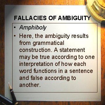 FALLACIES OF AMBIGUITY • Amphiboly • Here, the ambiguity results from grammatical construction. A