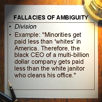 FALLACIES OF AMBIGUITY • Division • Example: "Minorities get paid less than 'whites' in