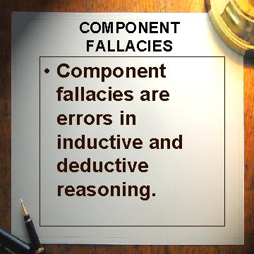 COMPONENT FALLACIES • Component fallacies are errors in inductive and deductive reasoning. COMPONENT FALLACIES • Component fallacies are errors in inductive and deductive reasoning.
