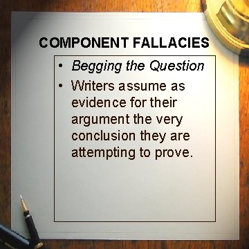 COMPONENT FALLACIES • Begging the Question • Writers assume as evidence for their argument COMPONENT FALLACIES • Begging the Question • Writers assume as evidence for their argument