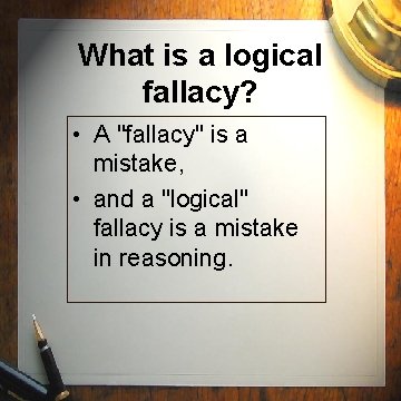 What is a logical fallacy? • A "fallacy" is a mistake, • and a