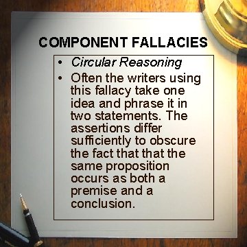 COMPONENT FALLACIES • Circular Reasoning • Often the writers using this fallacy take one