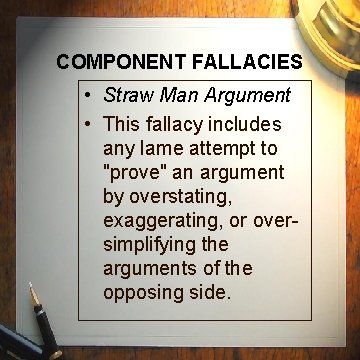 COMPONENT FALLACIES • Straw Man Argument • This fallacy includes any lame attempt to