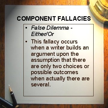 COMPONENT FALLACIES • False Dilemma Either/Or • This fallacy occurs when a writer builds COMPONENT FALLACIES • False Dilemma Either/Or • This fallacy occurs when a writer builds
