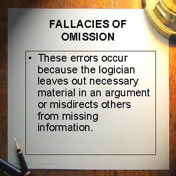 FALLACIES OF OMISSION • These errors occur because the logician leaves out necessary material FALLACIES OF OMISSION • These errors occur because the logician leaves out necessary material
