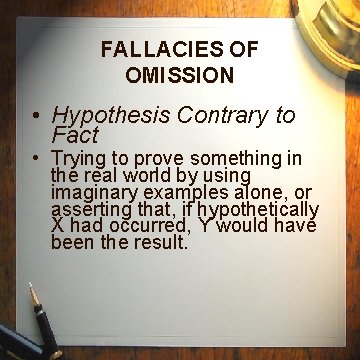 FALLACIES OF OMISSION • Hypothesis Contrary to Fact • Trying to prove something in