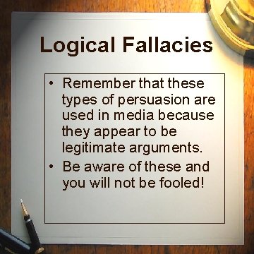 Logical Fallacies • Remember that these types of persuasion are used in media because