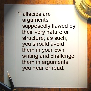 “Fallacies are arguments supposedly flawed by their very nature or structure; as such, you “Fallacies are arguments supposedly flawed by their very nature or structure; as such, you