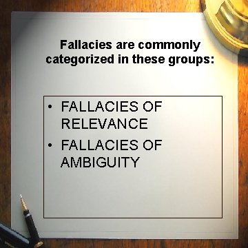 Fallacies are commonly categorized in these groups: • FALLACIES OF RELEVANCE • FALLACIES OF