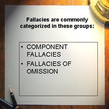 Fallacies are commonly categorized in these groups: • COMPONENT FALLACIES • FALLACIES OF OMISSION