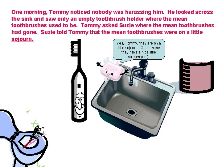 One morning, Tommy noticed nobody was harassing him. He looked across the sink and