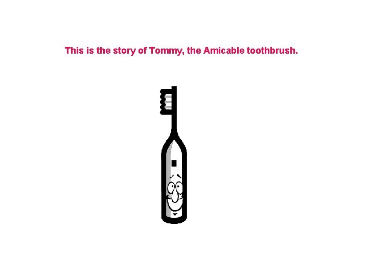 This is the story of Tommy, the Amicable toothbrush. 