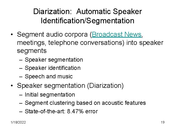 Diarization: Automatic Speaker Identification/Segmentation • Segment audio corpora (Broadcast News, meetings, telephone conversations) into