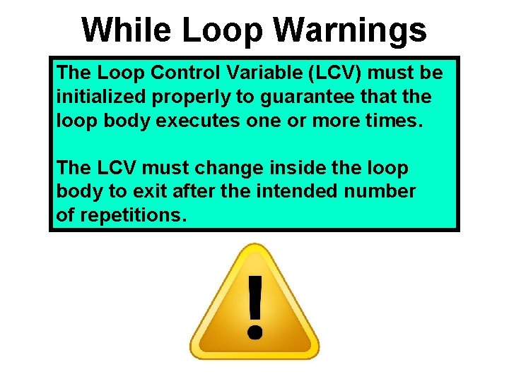 While Loop Warnings The Loop Control Variable (LCV) must be initialized properly to guarantee