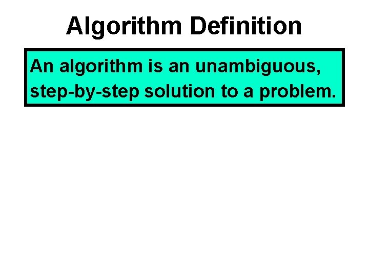 Algorithm Definition An algorithm is an unambiguous, step-by-step solution to a problem. 
