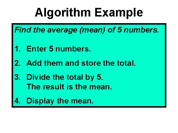 Algorithm Example Find the average (mean) of 5 numbers. 1. Enter 5 numbers. 2.