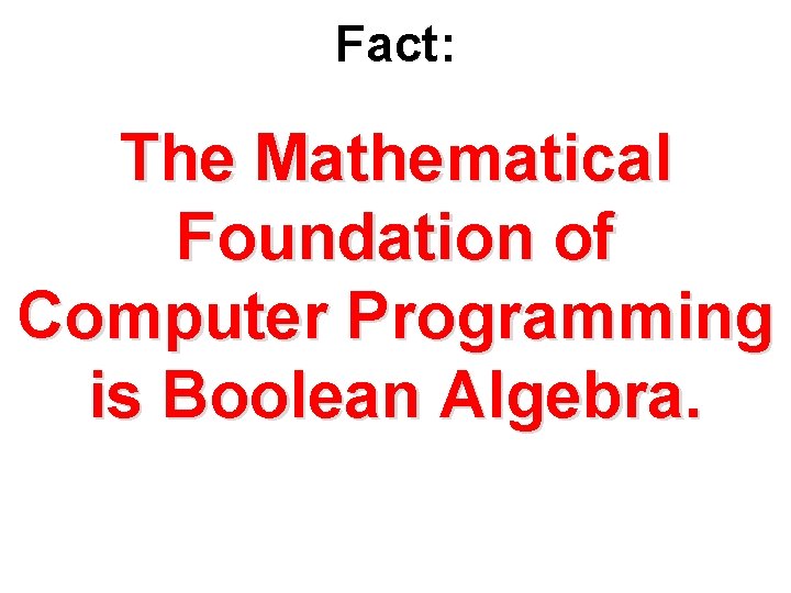Fact: The Mathematical Foundation of Computer Programming is Boolean Algebra. 