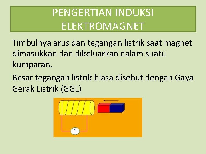 PENGERTIAN INDUKSI ELEKTROMAGNET Timbulnya arus dan tegangan listrik saat magnet dimasukkan dikeluarkan dalam suatu