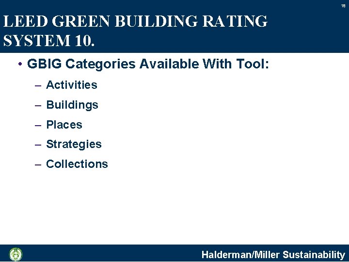 18 LEED GREEN BUILDING RATING SYSTEM 10. • GBIG Categories Available With Tool: –