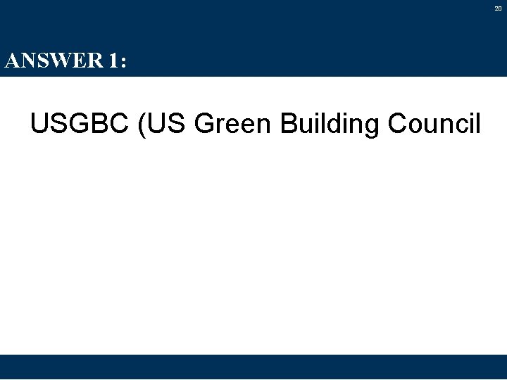 20 ANSWER 1: USGBC (US Green Building Council 